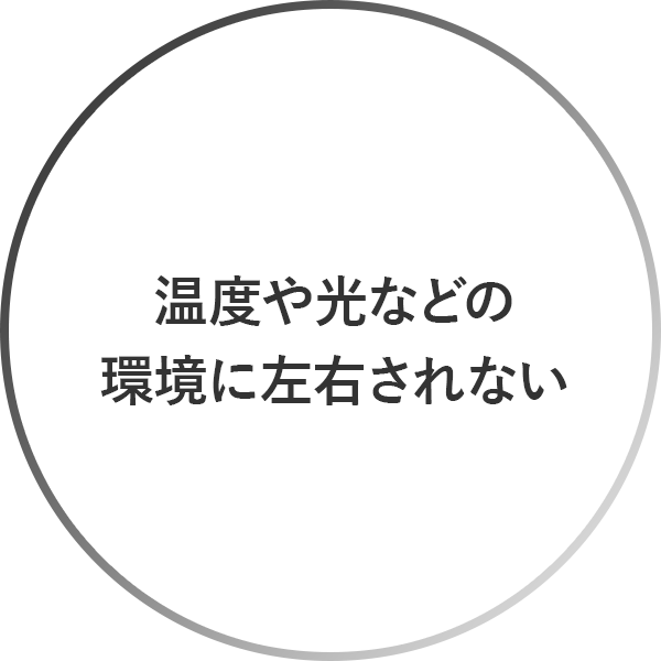 温度や光などの環境に、左右されない