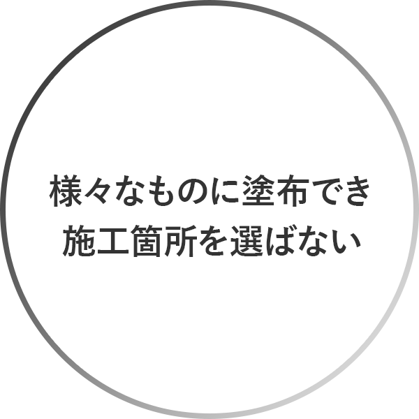 様々なものに塗布でき、施工箇所を選ばない